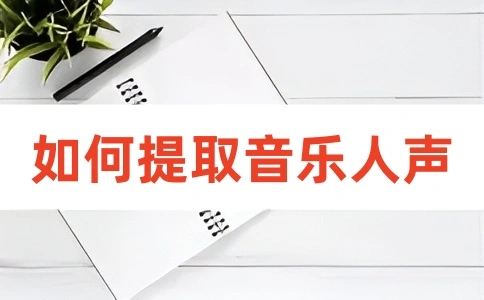 如何提取分离音乐的人声？